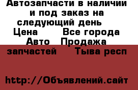 Автозапчасти в наличии и под заказ на следующий день,  › Цена ­ 1 - Все города Авто » Продажа запчастей   . Тыва респ.